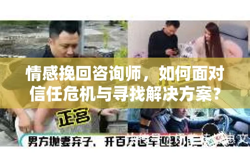 情感挽回咨询师，如何面对信任危机与寻找解决方案？