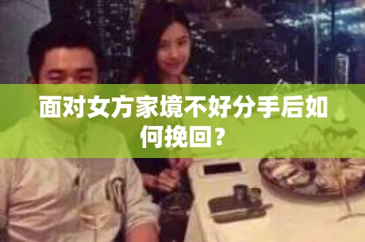 面对女方家境不好分手后如何挽回？
