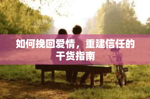 如何挽回爱情，重建信任的干货指南