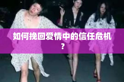 如何挽回爱情中的信任危机？