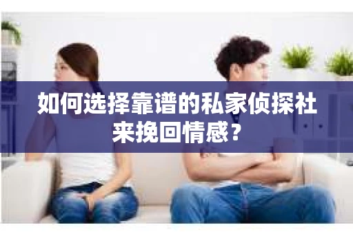 如何选择靠谱的私家侦探社来挽回情感？