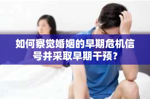 如何察觉婚姻的早期危机信号并采取早期干预？