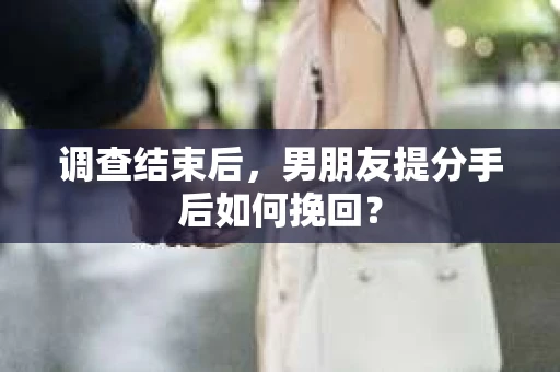 调查结束后，男朋友提分手后如何挽回？