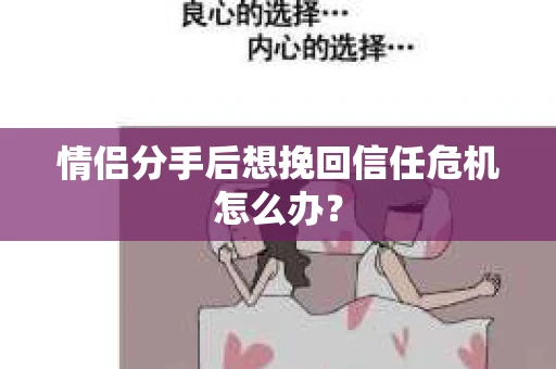 情侣分手后想挽回信任危机怎么办？