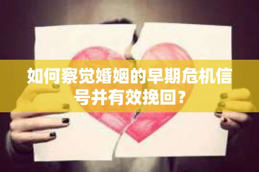 如何察觉婚姻的早期危机信号并有效挽回？