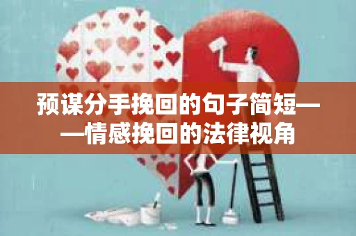 预谋分手挽回的句子简短——情感挽回的法律视角