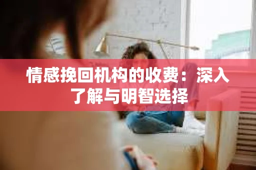 情感挽回机构的收费：深入了解与明智选择