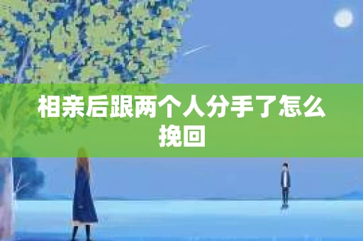 相亲后跟两个人分手了怎么挽回