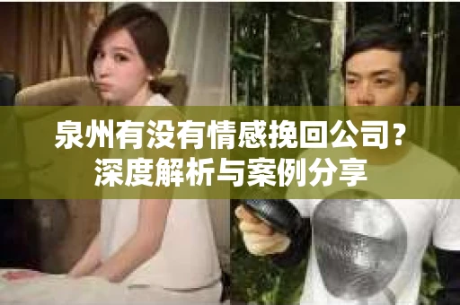 泉州有没有情感挽回公司？深度解析与案例分享