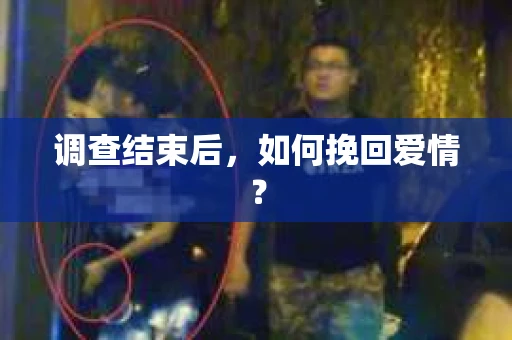 调查结束后，如何挽回爱情？