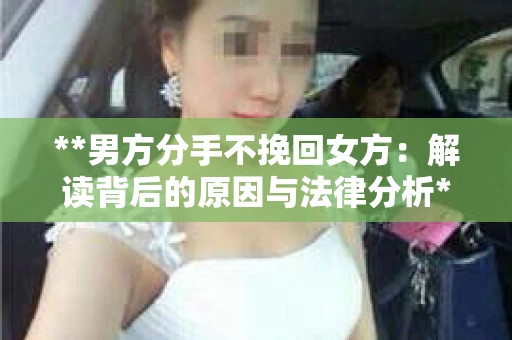 **男方分手不挽回女方：解读背后的原因与法律分析**