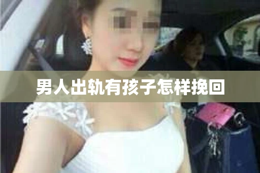 男人出轨有孩子怎样挽回