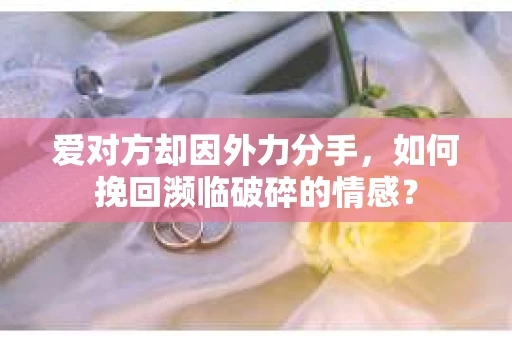 爱对方却因外力分手，如何挽回濒临破碎的情感？