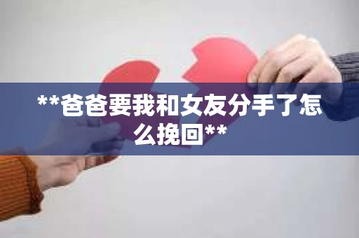 **爸爸要我和女友分手了怎么挽回**