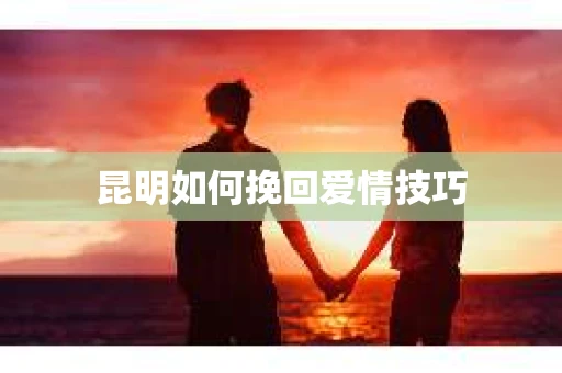 昆明如何挽回爱情技巧