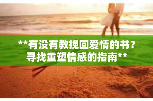**有没有教挽回爱情的书？寻找重塑情感的指南**