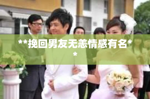 **挽回男友无恙情感有名**