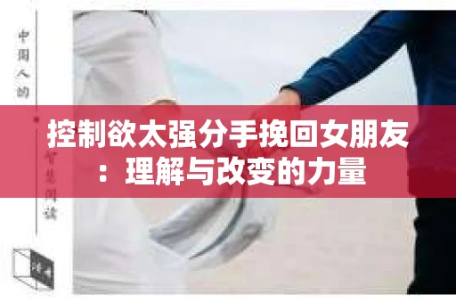 控制欲太强分手挽回女朋友：理解与改变的力量