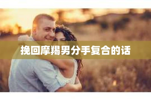 挽回摩羯男分手复合的话
