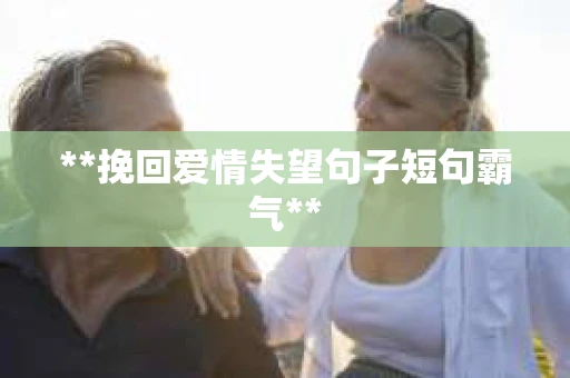 **挽回爱情失望句子短句霸气**