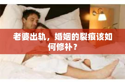 老婆出轨，婚姻的裂痕该如何修补？
