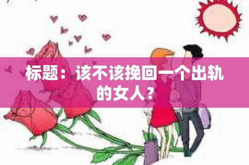 标题：该不该挽回一个出轨的女人？