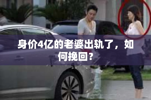身价4亿的老婆出轨了，如何挽回？