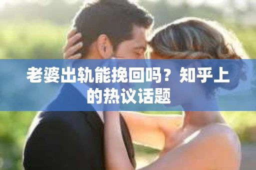 老婆出轨能挽回吗？知乎上的热议话题