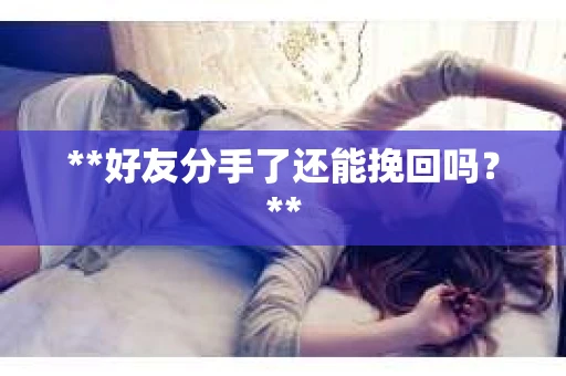 **好友分手了还能挽回吗？**