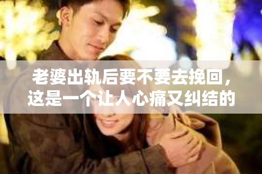 老婆出轨后要不要去挽回，这是一个让人心痛又纠结的问题。在这个问题上，每个人都有自己的看法和选择。今天，我就来和大家聊聊这个话题，希望能给大家带来一些帮助。