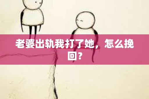 老婆出轨我打了她，怎么挽回？