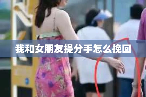 我和女朋友提分手怎么挽回