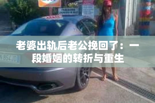 老婆出轨后老公挽回了：一段婚姻的转折与重生