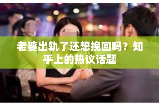 老婆出轨了还想挽回吗？知乎上的热议话题