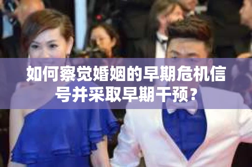 如何察觉婚姻的早期危机信号并采取早期干预？
