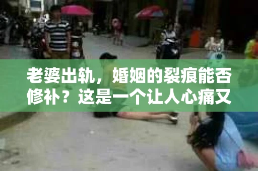 老婆出轨，婚姻的裂痕能否修补？这是一个让人心痛又充满疑惑的问题。在小说的世界里，这样的故事屡见不鲜，但现实中的我们，又该如何面对这样的困境呢？今天，就让我们一起来探讨一下，老婆出轨，婚姻能否挽回来。
