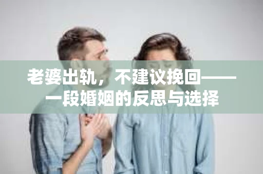 老婆出轨，不建议挽回——一段婚姻的反思与选择