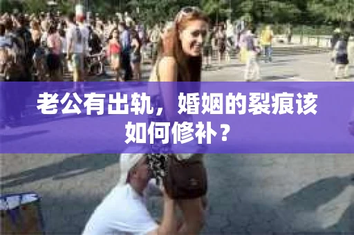 老公有出轨，婚姻的裂痕该如何修补？