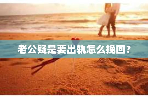 老公疑是要出轨怎么挽回？