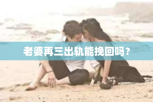 老婆再三出轨能挽回吗？