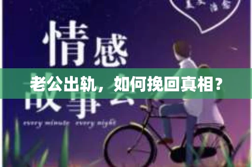 老公出轨,如何挽回真相? 老公出轨,如何挽回真相?