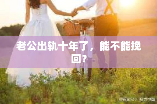 老公出轨十年了，能不能挽回？
