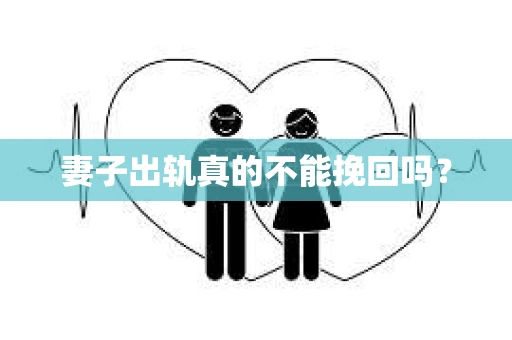 妻子出轨真的不能挽回吗？