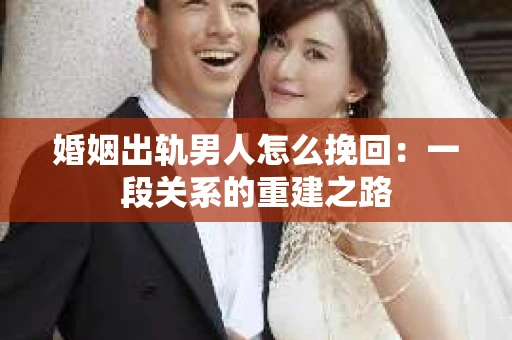 婚姻出轨男人怎么挽回：一段关系的重建之路