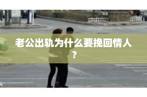 老公出轨为什么要挽回情人？