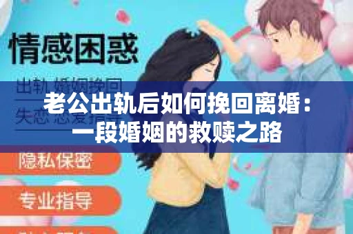 老公出轨后如何挽回离婚：一段婚姻的救赎之路