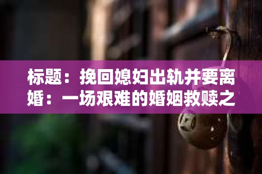 标题：挽回媳妇出轨并要离婚：一场艰难的婚姻救赎之路