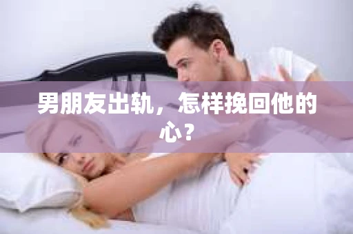 男朋友出轨，怎样挽回他的心？