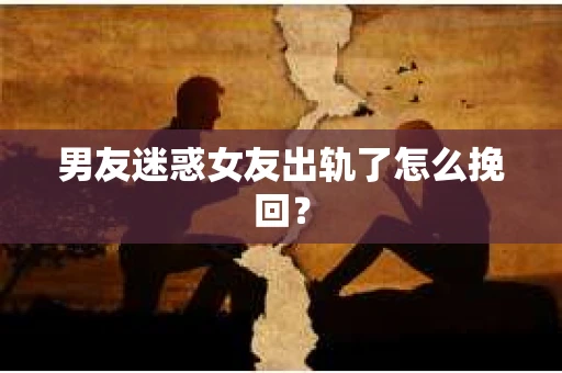 男友迷惑女友出轨了怎么挽回？