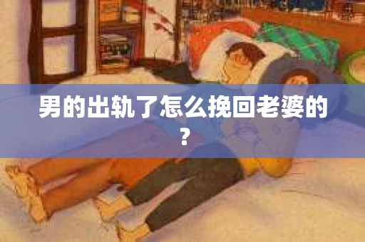 男的出轨了怎么挽回老婆的？